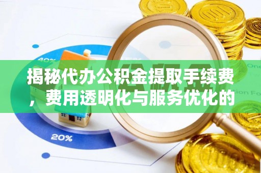 金乡揭秘代办公积金提取手续费，费用透明化与服务优化的关键