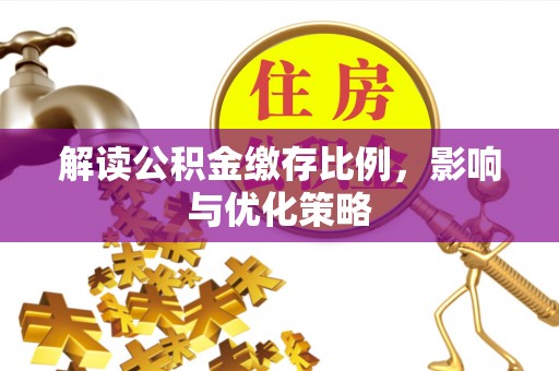 金乡解读公积金缴存比例，影响与优化策略