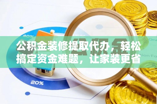 金乡公积金装修提取代办，轻松搞定资金难题，让家装更省心