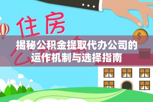 金乡揭秘公积金提取代办公司的运作机制与选择指南