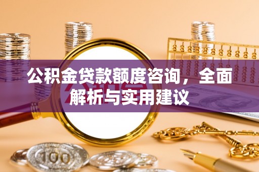 金乡公积金贷款额度咨询，全面解析与实用建议