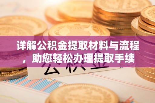 金乡详解公积金提取材料与流程，助您轻松办理提取手续