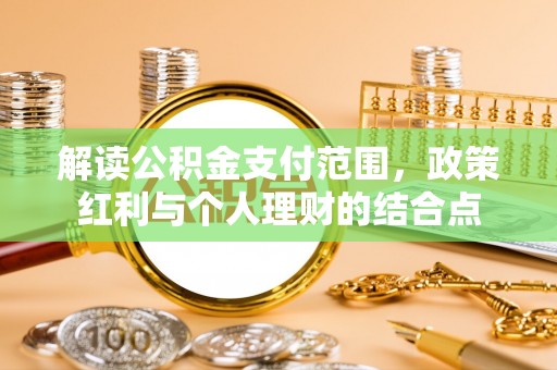金乡解读公积金支付范围，政策红利与个人理财的结合点