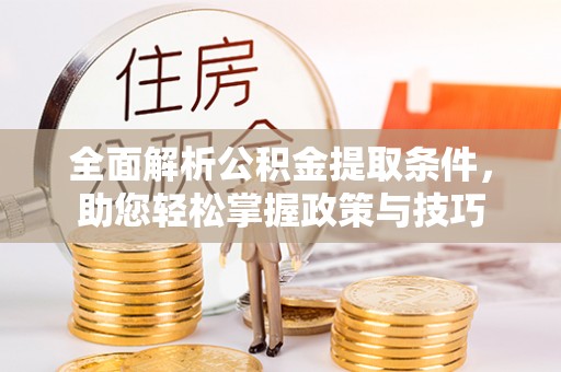 金乡全面解析公积金提取条件，助您轻松掌握政策与技巧