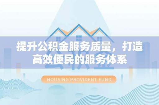 金乡提升公积金服务质量，打造高效便民的服务体系