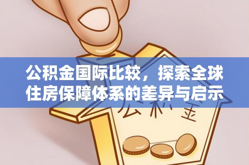 金乡公积金国际比较，探索全球住房保障体系的差异与启示