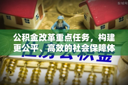 金乡公积金改革重点任务，构建更公平、高效的社会保障体系