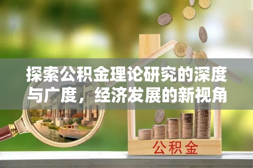 金乡探索公积金理论研究的深度与广度，经济发展的新视角
