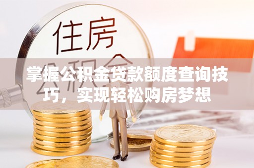 金乡掌握公积金贷款额度查询技巧，实现轻松购房梦想