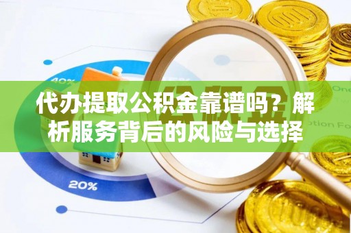 金乡代办提取公积金靠谱吗？解析服务背后的风险与选择