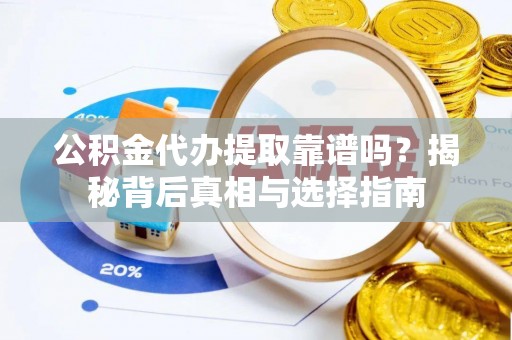 金乡公积金代办提取靠谱吗？揭秘背后真相与选择指南