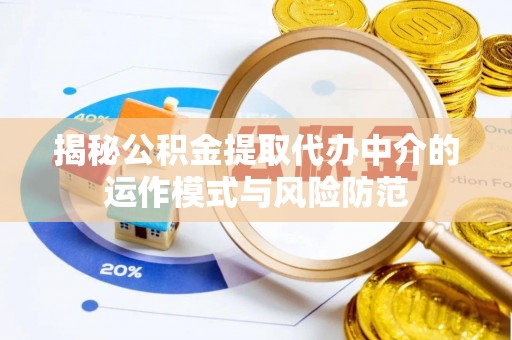 金乡揭秘公积金提取代办中介的运作模式与风险防范