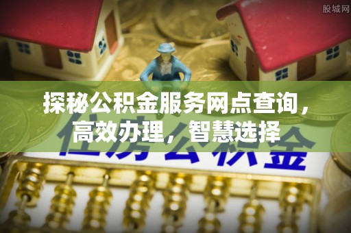 金乡探秘公积金服务网点查询，高效办理，智慧选择