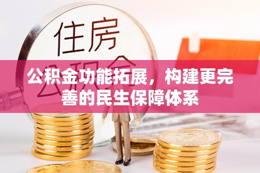 金乡公积金功能拓展，构建更完善的民生保障体系