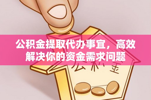 金乡公积金提取代办事宜，高效解决你的资金需求问题