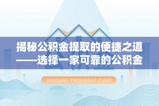 金乡揭秘公积金提取的便捷之道——选择一家可靠的公积金提取代办公司