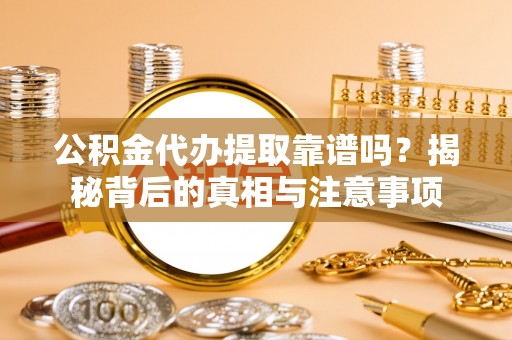 金乡公积金代办提取靠谱吗？揭秘背后的真相与注意事项