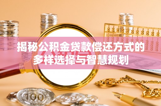 金乡揭秘公积金贷款偿还方式的多样选择与智慧规划