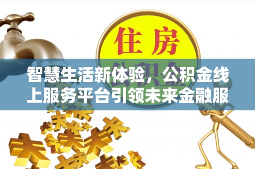 金乡智慧生活新体验，公积金线上服务平台引领未来金融服务