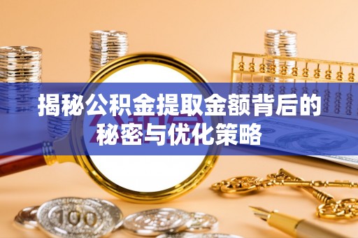 金乡揭秘公积金提取金额背后的秘密与优化策略