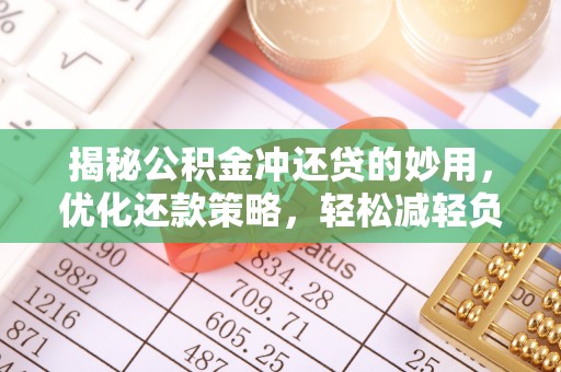 金乡揭秘公积金冲还贷的妙用，优化还款策略，轻松减轻负担