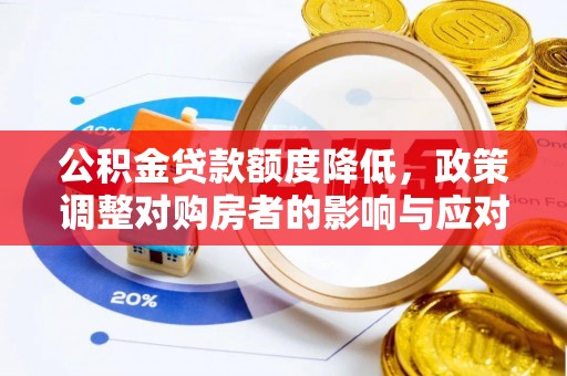 金乡公积金贷款额度降低，政策调整对购房者的影响与应对策略