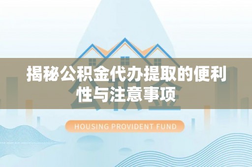 金乡揭秘公积金代办提取的便利性与注意事项
