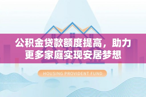 金乡公积金贷款额度提高，助力更多家庭实现安居梦想