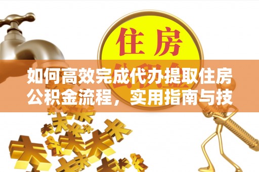 金乡如何高效完成代办提取住房公积金流程，实用指南与技巧