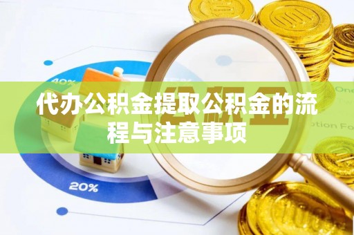 金乡代办公积金提取公积金的流程与注意事项