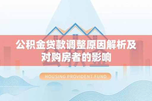 金乡公积金贷款调整原因解析及对购房者的影响