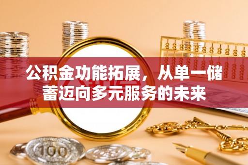 金乡公积金功能拓展，从单一储蓄迈向多元服务的未来