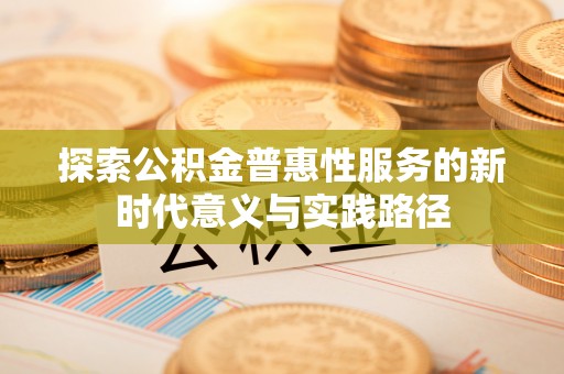 金乡探索公积金普惠性服务的新时代意义与实践路径