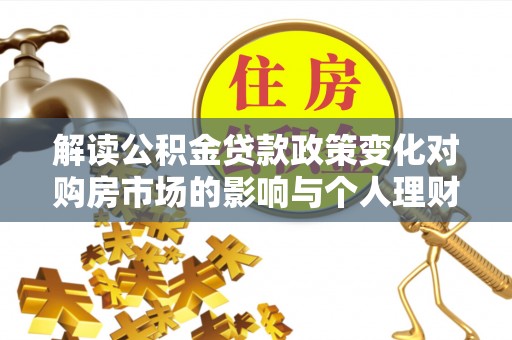 金乡解读公积金贷款政策变化对购房市场的影响与个人理财规划的启示