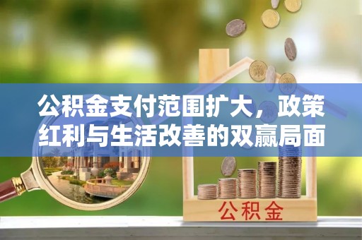 金乡公积金支付范围扩大，政策红利与生活改善的双赢局面