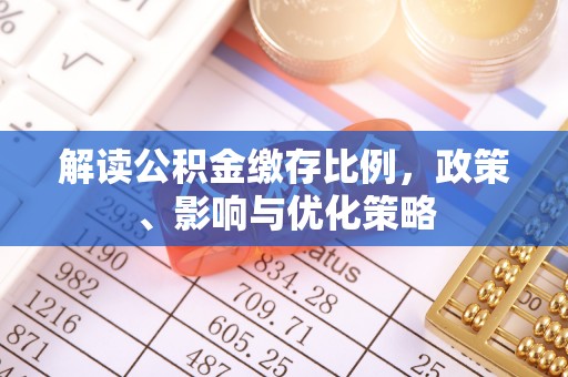 金乡解读公积金缴存比例，政策、影响与优化策略