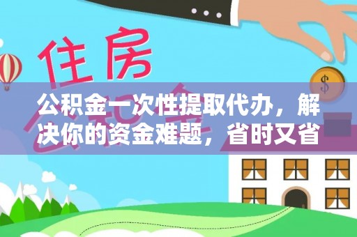 金乡公积金一次性提取代办，解决你的资金难题，省时又省心