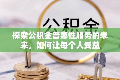 金乡探索公积金普惠性服务的未来，如何让每个人受益
