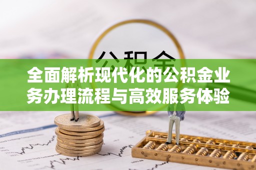 金乡全面解析现代化的公积金业务办理流程与高效服务体验