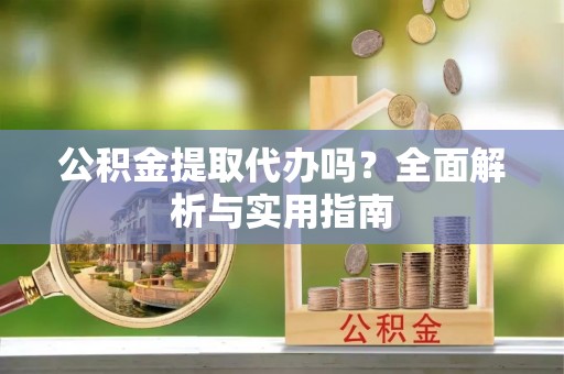 金乡公积金提取代办吗？全面解析与实用指南