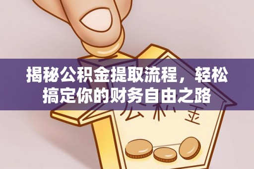 金乡揭秘公积金提取流程，轻松搞定你的财务自由之路