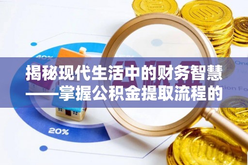 金乡揭秘现代生活中的财务智慧——掌握公积金提取流程的关键步骤