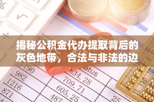 金乡揭秘公积金代办提取背后的灰色地带，合法与非法的边界