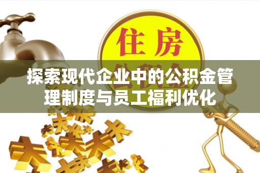 金乡探索现代企业中的公积金管理制度与员工福利优化