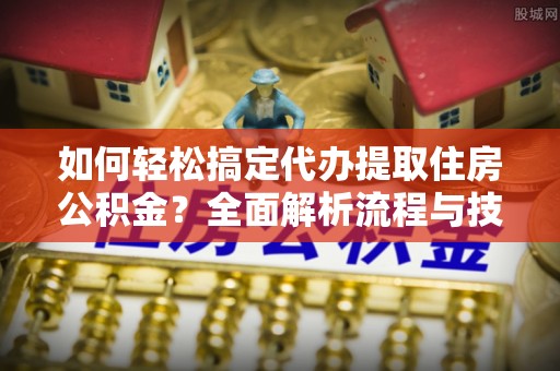 金乡如何轻松搞定代办提取住房公积金？全面解析流程与技巧