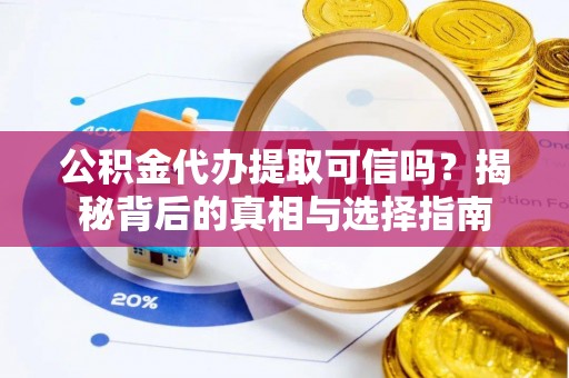 金乡公积金代办提取可信吗？揭秘背后的真相与选择指南