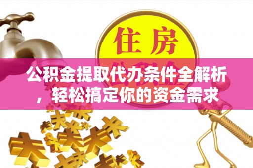 金乡公积金提取代办条件全解析，轻松搞定你的资金需求