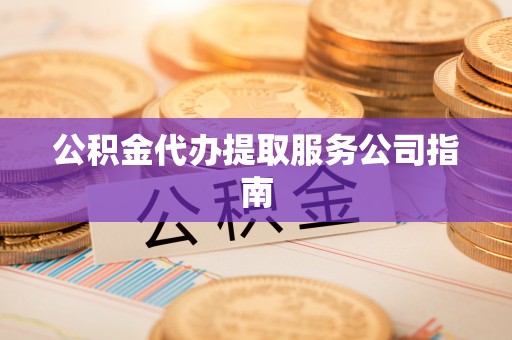 金乡公积金代办提取服务公司指南
