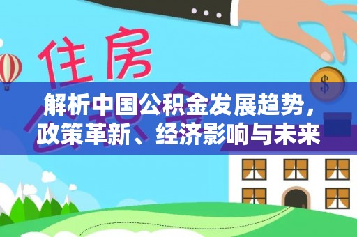 金乡解析中国公积金发展趋势，政策革新、经济影响与未来展望
