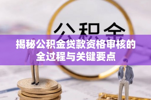 金乡揭秘公积金贷款资格审核的全过程与关键要点